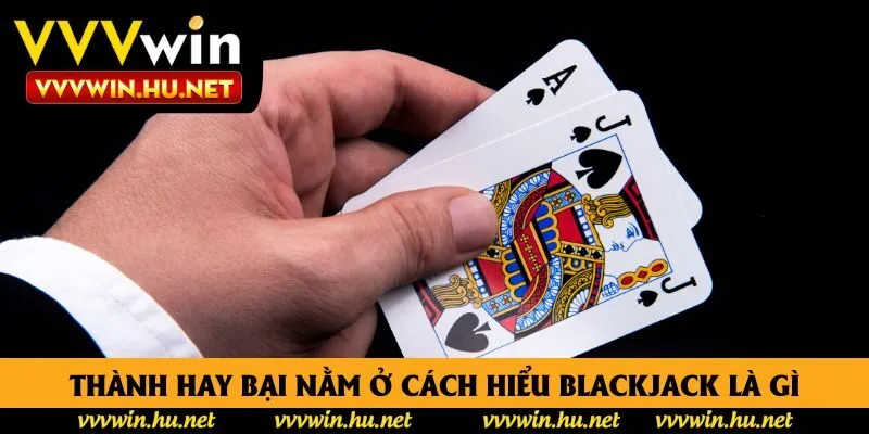 Thành hay bại nằm ở cách hiểu Blackjack là gì
