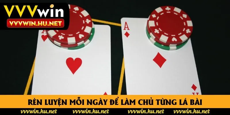 Rèn luyện mỗi ngày để làm chủ từng lá bài