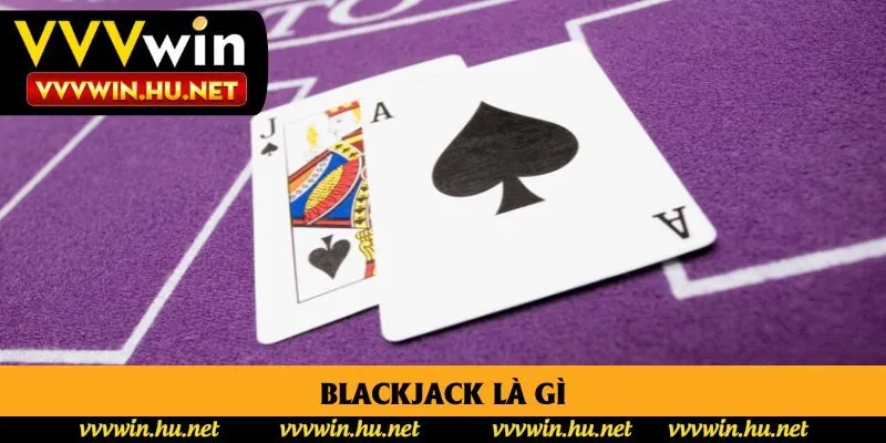 Blackjack Là Gì? 4 Bí Quyết Chiến Thắng Dành Cho Tân Thủ