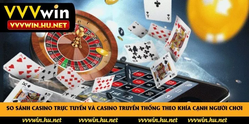 So sánh casino trực tuyến và casino truyền thống theo khía cạnh người chơi
