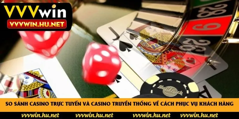 So sánh casino trực tuyến và casino truyền thống về cách phục vụ khách hàng