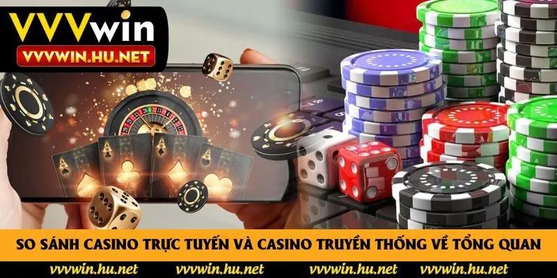 So sánh casino trực tuyến và casino truyền thống về tổng quan