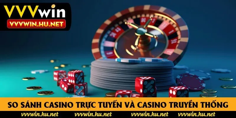So sánh casino trực tuyến và casino truyền thống – Đâu hấp dẫn hơn?